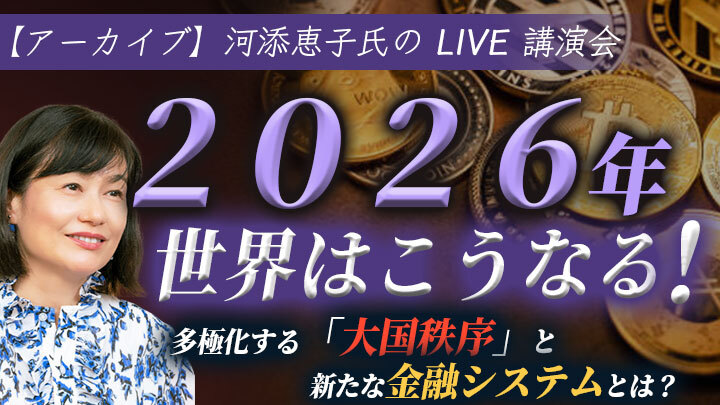 【アーカイブ】河添恵子氏のオンライン講演会『2026年 世界はこうなる』～多極化する「大国秩序」と新たな金融システムとは？のサムネイル